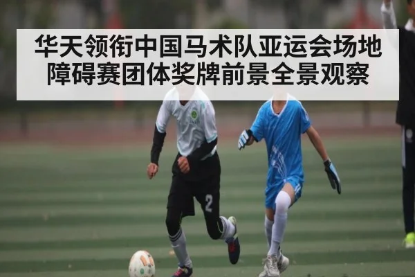 华天领衔中国马术队亚运会场地障碍赛团体奖牌前景全景观察