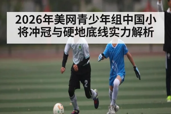 2026年美网青少年组中国小将冲冠与硬地底线实力解析
